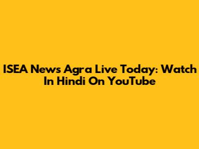 ISEA News Agra Live Today: Watch In Hindi On YouTube