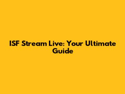 ISF Stream Live: Your Ultimate Guide