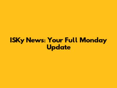 ISKy News: Your Full Monday Update