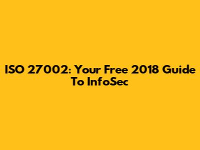 ISO 27002: Your Free 2018 Guide To InfoSec