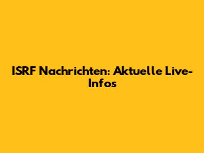 ISRF Nachrichten: Aktuelle Live-Infos