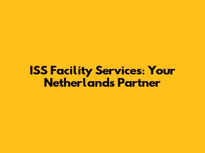 ISS Facility Services: Your Netherlands Partner