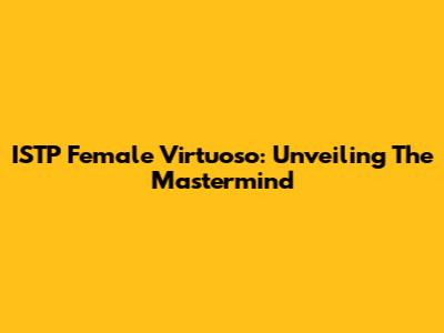 ISTP Female Virtuoso: Unveiling The Mastermind