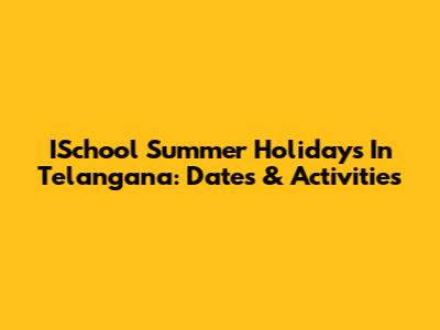ISchool Summer Holidays In Telangana: Dates & Activities