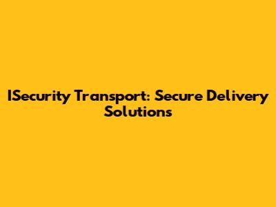 ISecurity Transport: Secure Delivery Solutions