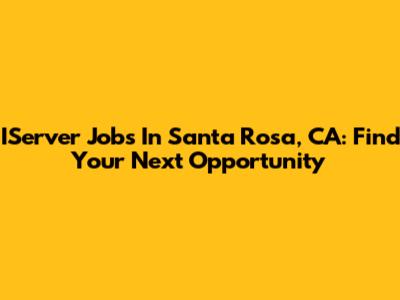 IServer Jobs In Santa Rosa, CA: Find Your Next Opportunity