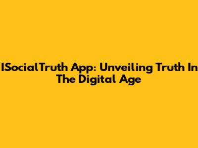 ISocialTruth App: Unveiling Truth In The Digital Age