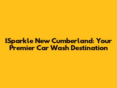 ISparkle New Cumberland: Your Premier Car Wash Destination