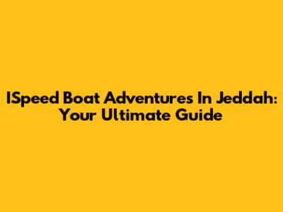 ISpeed Boat Adventures In Jeddah: Your Ultimate Guide