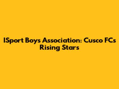 ISport Boys Association: Cusco FC's Rising Stars