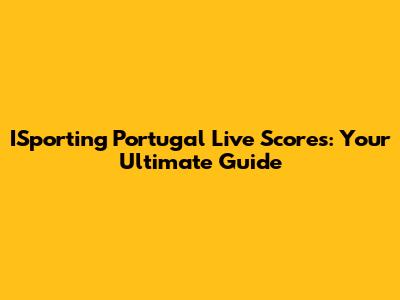 ISporting Portugal Live Scores: Your Ultimate Guide