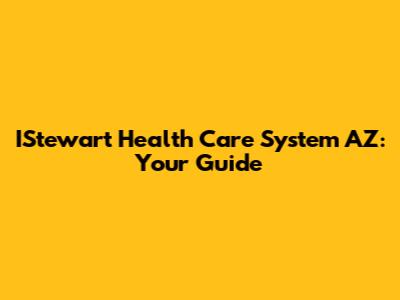 IStewart Health Care System AZ: Your Guide