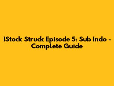 IStock Struck Episode 5: Sub Indo - Complete Guide