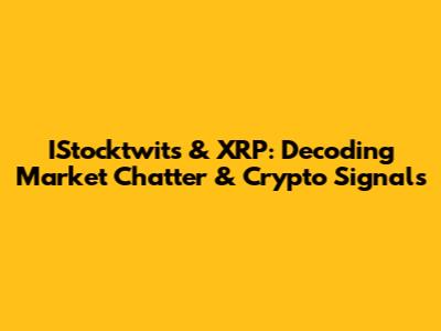 IStocktwits & XRP: Decoding Market Chatter & Crypto Signals