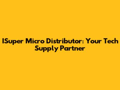 ISuper Micro Distributor: Your Tech Supply Partner