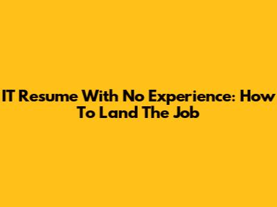IT Resume With No Experience: How To Land The Job