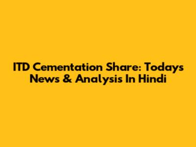 ITD Cementation Share: Today's News & Analysis In Hindi