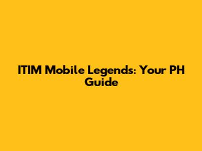ITIM Mobile Legends: Your PH Guide