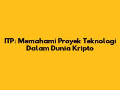 ITP: Memahami Proyek Teknologi Dalam Dunia Kripto