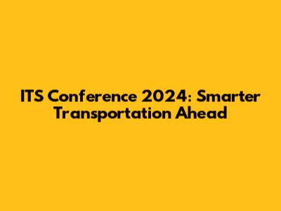 ITS Conference 2024: Smarter Transportation Ahead