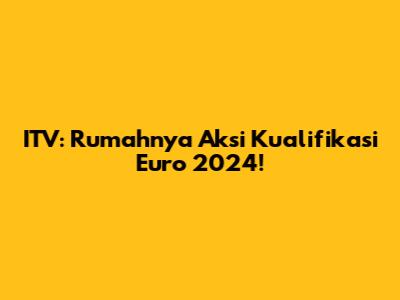 ITV: Rumahnya Aksi Kualifikasi Euro 2024!