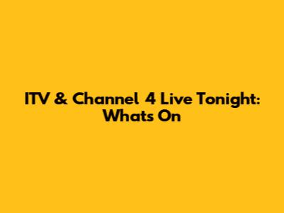 ITV & Channel 4 Live Tonight: What's On