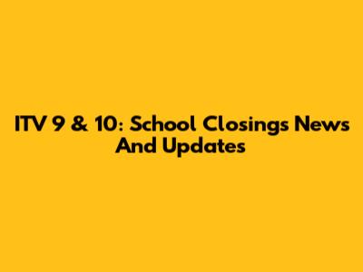 ITV 9 & 10: School Closings News And Updates