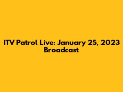 ITV Patrol Live: January 25, 2023 Broadcast