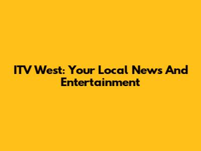 ITV West: Your Local News And Entertainment
