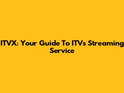 ITVX: Your Guide To ITV's Streaming Service