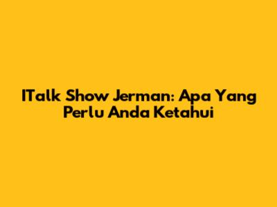 ITalk Show Jerman: Apa Yang Perlu Anda Ketahui