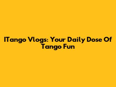 ITango Vlogs: Your Daily Dose Of Tango Fun