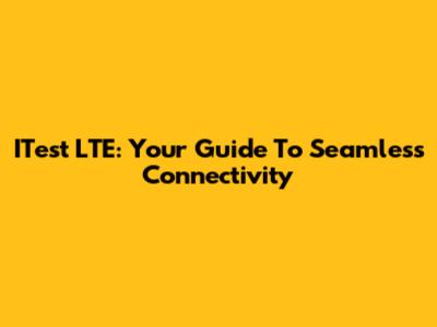 ITest LTE: Your Guide To Seamless Connectivity