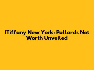 ITiffany New York: Pollard's Net Worth Unveiled