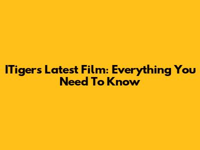 ITiger's Latest Film: Everything You Need To Know