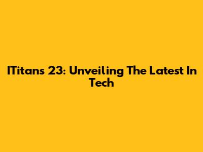 ITitans 23: Unveiling The Latest In Tech