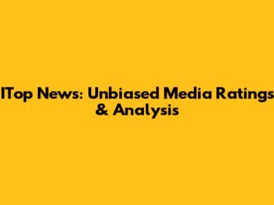 ITop News: Unbiased Media Ratings & Analysis