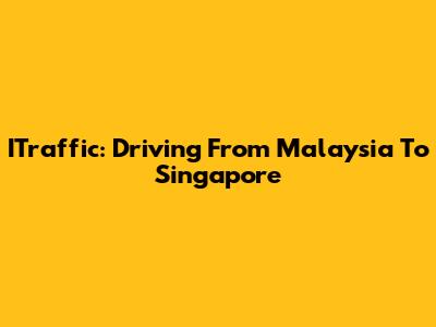 ITraffic: Driving From Malaysia To Singapore