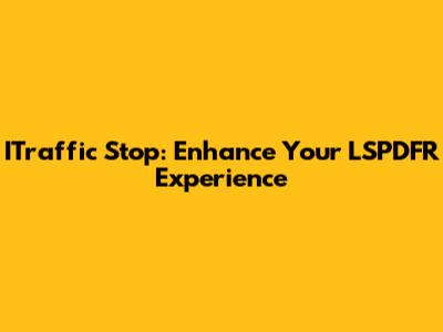 ITraffic Stop: Enhance Your LSPDFR Experience