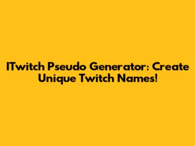 ITwitch Pseudo Generator: Create Unique Twitch Names!