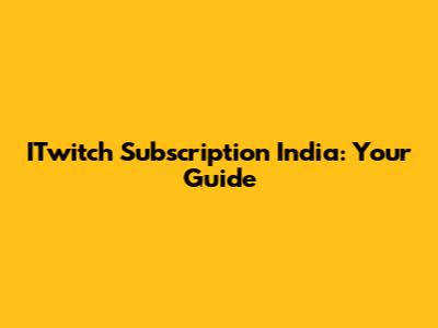 ITwitch Subscription India: Your Guide