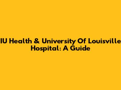 IU Health & University Of Louisville Hospital: A Guide
