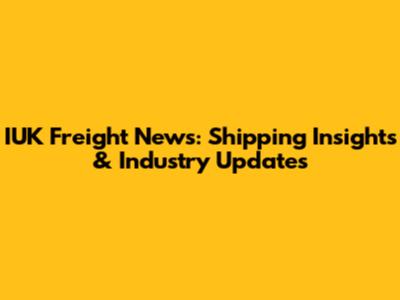 IUK Freight News: Shipping Insights & Industry Updates