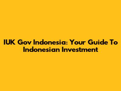 IUK Gov Indonesia: Your Guide To Indonesian Investment