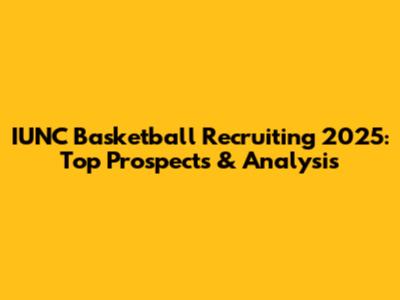 IUNC Basketball Recruiting 2025: Top Prospects & Analysis