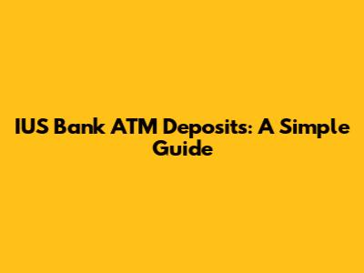 IUS Bank ATM Deposits: A Simple Guide