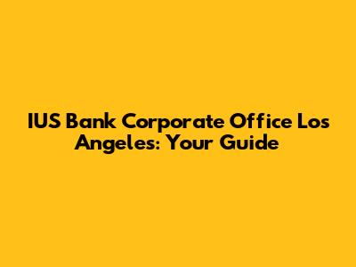 IUS Bank Corporate Office Los Angeles: Your Guide