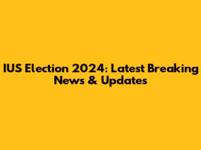 IUS Election 2024: Latest Breaking News & Updates