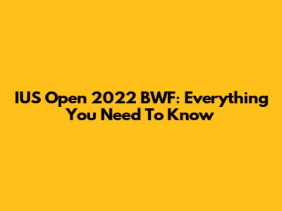 IUS Open 2022 BWF: Everything You Need To Know