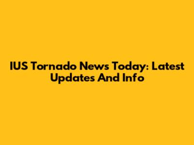 IUS Tornado News Today: Latest Updates And Info